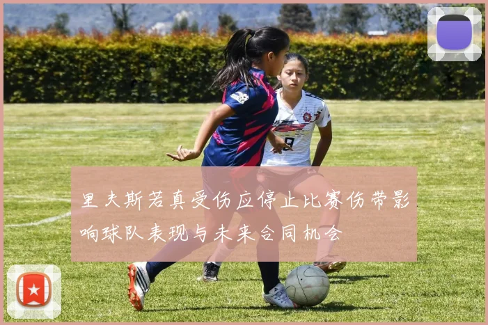 里夫斯若真受伤应停止比赛伤带影响球队表现与未来合同机会