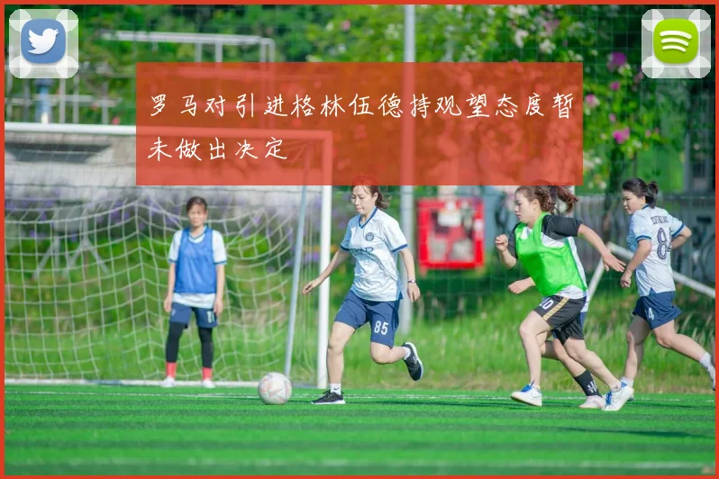 罗马对引进格林伍德持观望态度暂未做出决定