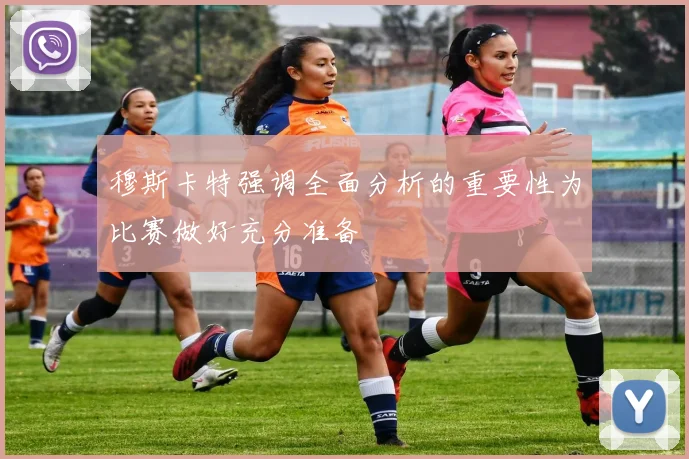 穆斯卡特强调全面分析的重要性为比赛做好充分准备