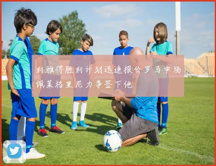 利雅得胜利计划迅速报价罗马中场佩莱格里尼力争签下他