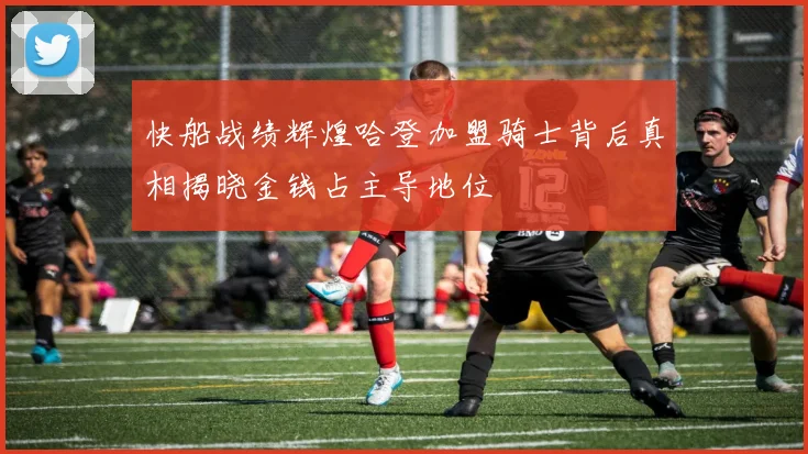 快船战绩辉煌哈登加盟骑士背后真相揭晓金钱占主导地位